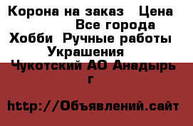 Корона на заказ › Цена ­ 2 000 - Все города Хобби. Ручные работы » Украшения   . Чукотский АО,Анадырь г.